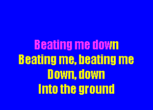 Beating me HOW

5831!!! ME. beating me
BOW. HOW
Into the ground