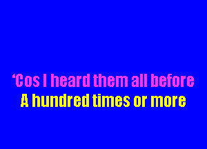 1108 I heard tth all DBfDI'B
H hUHHI'BIl times 0l' ITIOI'B