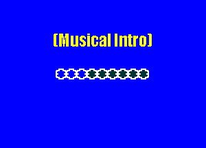 (Musical Intro!

m