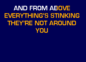 AND FROM ABOVE
EVERYTHINGB STINKING
THEY'RE NOT AROUND
YOU