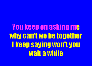 YOU HBBII on asking me

WIN 83W! W8 D8 together
I REED 3811ng WDH'I UDU
wait a While