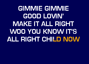 GIMMIE GIMMIE
GOOD LOVIN'
MAKE IT ALL RIGHT
W00 YOU KNOW IT'S
ALL RIGHT CHILD NOW