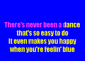 There's BUB! D88 3 dance
that's 80 easy III III!
II BUB makes U0 nannu
when UOU'I'B feelin' Illlle