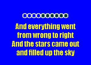 W313

11ml everything went
from wrong I0 fight
mm the stars came OUI

and filled no the sky I
