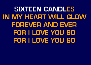 SIXTEEN CANDLES

IN MY HEART WILL GLOW
FOREVER AND EVER
FOR I LOVE YOU 80
FOR I LOVE YOU SO