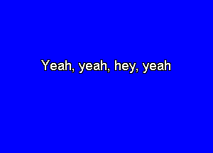 Yeah, yeah, hey, yeah
