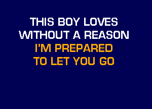 THIS BOY LOVES
INITHDUT A REASON
I'M PREPARED
TO LET YOU GO