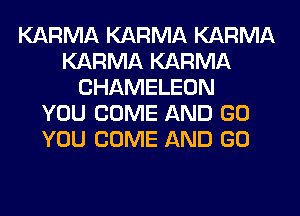 KARMA KARMA KARMA
KARMA KARMA
CHAMELEON
YOU COME AND GO
YOU COME AND GO