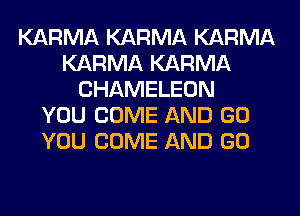 KARMA KARMA KARMA
KARMA KARMA
CHAMELEON
YOU COME AND GO
YOU COME AND GO