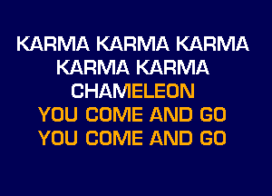 KARMA KARMA KARMA
KARMA KARMA
CHAMELEON
YOU COME AND GO
YOU COME AND GO