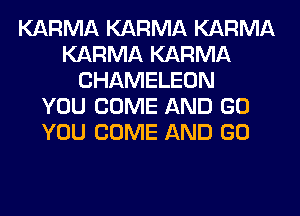 KARMA KARMA KARMA
KARMA KARMA
CHAMELEON
YOU COME AND GO
YOU COME AND GO