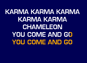 KARMA KARMA KARMA
KARMA KARMA
CHAMELEON
YOU COME AND GO
YOU COME AND GO