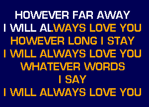 HOWEVER FAR AWAY
I INILL ALWAYS LOVE YOU
HOWEVER LONG I STAY
I INILL ALWAYS LOVE YOU
INHATEVER WORDS
I SAY
I INILL ALWAYS LOVE YOU