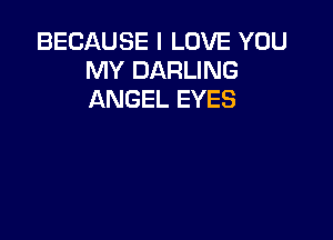 BECAUSE I LOVE YOU
MY DARLING
ANGEL EYES