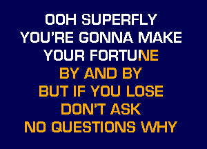 00H SUPERFLY
YOU'RE GONNA MAKE
YOUR FORTUNE
BY AND BY
BUT IF YOU LOSE
DON'T ASK
N0 QUESTIONS WHY