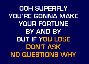 00H SUPERFLY
YOU'RE GONNA MAKE
YOUR FORTUNE
BY AND BY
BUT IF YOU LOSE
DON'T ASK
N0 QUESTIONS WHY