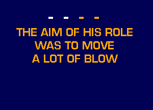 THE AIM OF HIS ROLE
WAS TO MOVE

A LOT OF BLOW