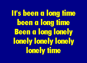 '5 been a long Iime
been a long lime
Been a long lonely
lonely lonely lonely

lonely lime l