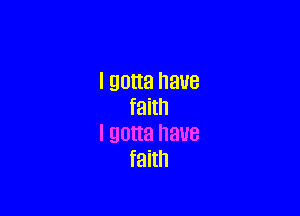 I gotta have
faith

I 90M! have
faith