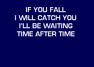 IF YOU FALL
I WLL CATCH YOU
I'LL BE WAITING

TIME AFTER TIME