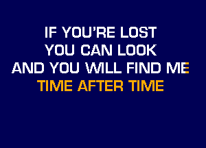 IF YOU'RE LOST
YOU CAN LOOK
AND YOU WILL FIND ME
TIME AFTER TIME