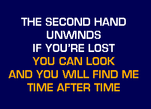 THE SECOND HAND
UNVVINDS
IF YOU'RE LOST
YOU CAN LOOK
AND YOU WILL FIND ME
TIME AFTER TIME