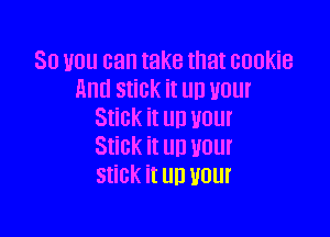 30 VOU can take that GOUKiB
and Stick it UD VUUI

Stick it D VOUI
Stick it UD vour
stick it U!) 1101