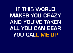 IF THIS WORLD
MAKES YOU CRAZY
AND YOU'VE TAKEN
ALL YOU CAN BEAR

YOU CALL ME UP