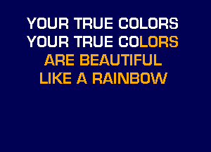 YOUR TRUE COLORS
YOUR TRUE COLORS
ARE BEAUTIFUL
LIKE A RAINBOW
