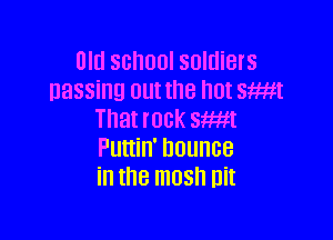 Old school soldiers
nassing out the '10! SW!
That IOGK SW!

Puttin' bounce
in the mash nit