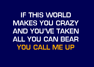 IF THIS WORLD
MAKES YOU CRAZY
AND YOUVE TAKEN
ALL YOU CAN BEAR

YOU CALL ME UP