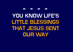 YOU KNOW LIFES

LITTLE BLESSINGS

THAT JESUS SENT
OUR WAY

g