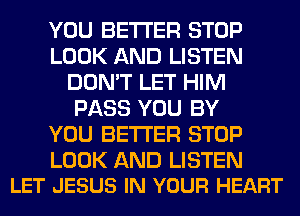 YOU BETTER STOP
LOOK AND LISTEN
DON'T LET HIM
PASS YOU BY
YOU BETTER STOP

LOOK AND LISTEN
LET JESUS IN YOUR HEART