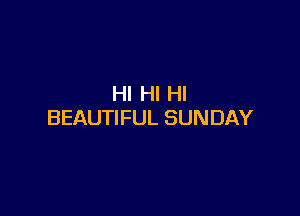 HI HI HI

BEAUTIFUL SUNDAY