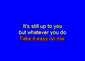 It's still up to you

but whatever you do
Take it easy on me.