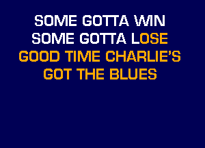 SOME GOTTA WIN
SOME GOTTA LOSE
GOOD TIME CHARLIE'S
GOT THE BLUES