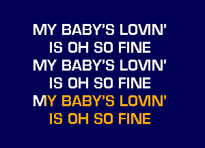 MY BABY'S LOVIN'
IS 0H 80 FINE
MY BABY'S LOVIN'
IS 0H 50 FINE
MY BABY'S LOVIN'

IS 0H 30 FINE l