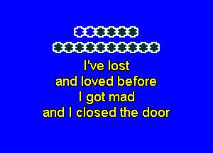 W
W

I've lost

and loved before
I got mad
and I closed the door