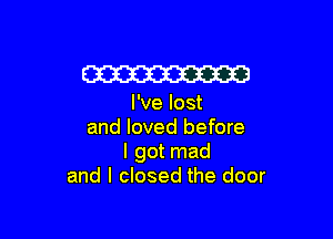 W

I've lost

and loved before
I got mad
and I closed the door