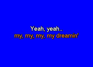 Yeah, yeah..

my, my, my, my dreamin'