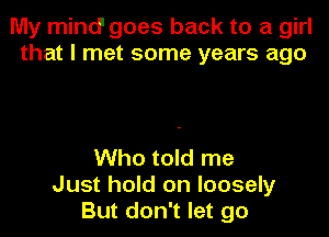 My mind' goes back to a girl
that I met some years ago

Who told me
Just hold on loosely
But don't let go