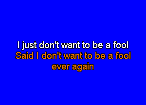 ljust don't want to be a fool

Said I don't want to be a fool
ever again