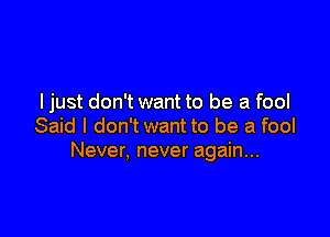 ljust don't want to be a fool

Said I don't want to be a fool
Never, never again...