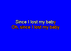 Since I lost my baby

Oh, since I lost my baby