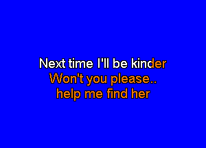 Next time I'll be kinder

Won't you please..
help me find her