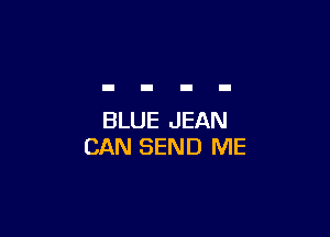 BLUE JEAN
CAN SEND ME