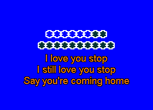 W
W

I love you stop
I still love you stop
Say you're coming home