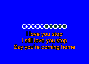 W

I love you stop
I still love you stop
Say you're coming home