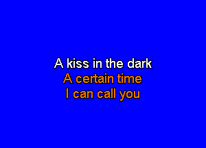 A kiss in the dark

A certain time
I can call you