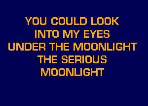 YOU COULD LOOK
INTO MY EYES
UNDER THE MOONLIGHT
THE SERIOUS
MOONLIGHT